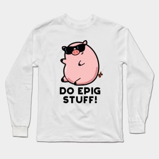 Do Epig Stuff Cute Epic Pig Pun Long Sleeve T-Shirt